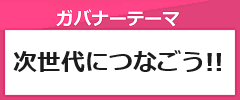 「次世代につなごう！！」